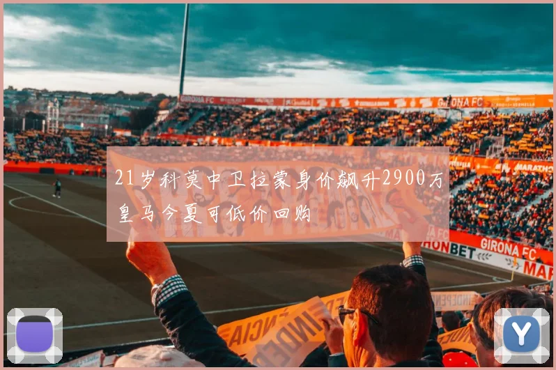 21岁科莫中卫拉蒙身价飙升2900万皇马今夏可低价回购