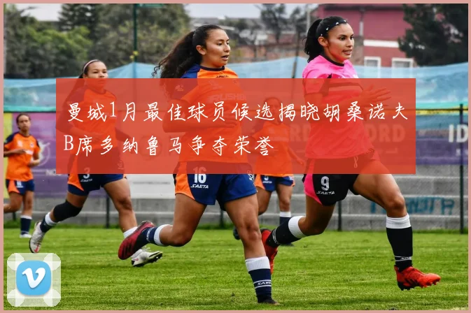 曼城1月最佳球员候选揭晓胡桑诺夫B席多纳鲁马争夺荣誉