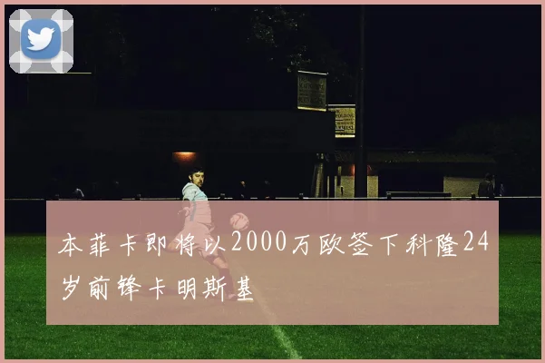 本菲卡即将以2000万欧签下科隆24岁前锋卡明斯基