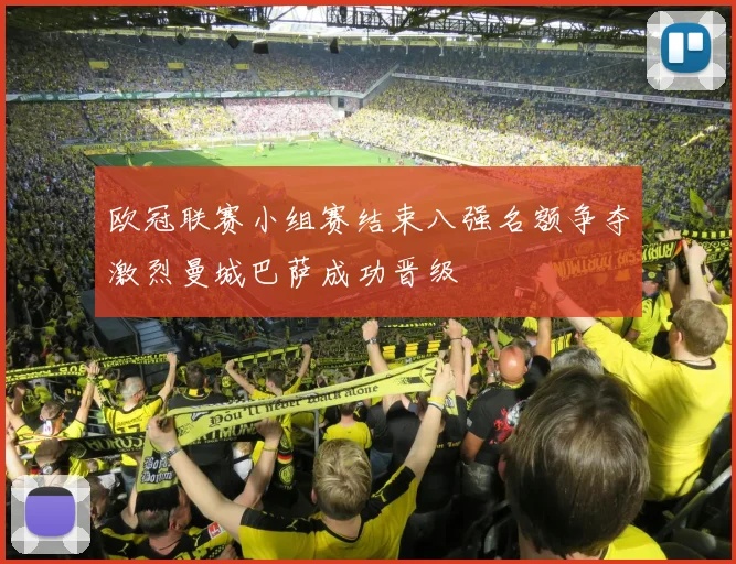 欧冠联赛小组赛结束八强名额争夺激烈曼城巴萨成功晋级
