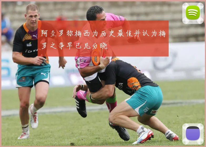 阿圭罗称梅西为历史最佳并认为梅罗之争早已见分晓