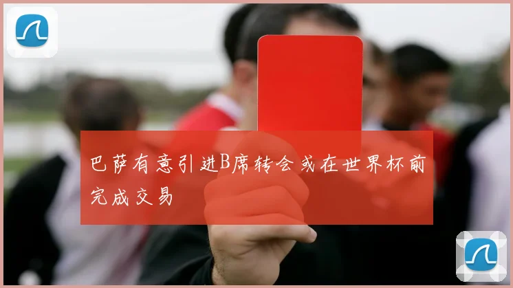 巴萨有意引进B席转会或在世界杯前完成交易