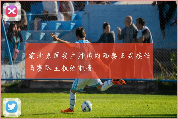 前北京国安主帅热内西奥正式接任马赛队主教练职务